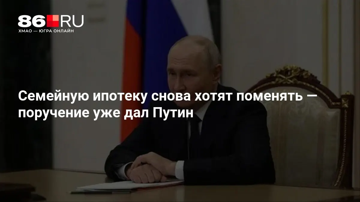Президент дал поручение пересмотреть семейную ипотеку; первые изменения ожидаются в ближайшее время.